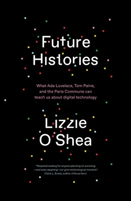 Istorii viitoare: Ce ne pot învăța ADA Lovelace, Tom Paine și Comuna din Paris despre tehnologia digitală - Future Histories: What ADA Lovelace, Tom Paine, and the Paris Commune Can Teach Us about Digital Technology