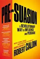 Pre-Suasiunea - Un mod revoluționar de a influența și convinge - Pre-Suasion - A Revolutionary Way to Influence and Persuade