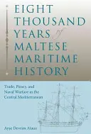 Opt mii de ani de istorie maritimă malteză: Comerț, piraterie și război naval în Mediterana Centrală - Eight Thousand Years of Maltese Maritime History: Trade, Piracy, and Naval Warfare in the Central Mediterranean
