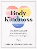 Bunătatea corpului: Transformă-ți sănătatea din interior spre exterior - și nu mai spune niciodată dietă - Body Kindness: Transform Your Health from the Inside Out--And Never Say Diet Again