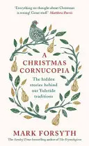 O Cornucopia de Crăciun: Poveștile ascunse din spatele tradițiilor noastre de Crăciun (The Hidden Stories Behind Our Yuletide Traditions) - A Christmas Cornucopia: The Hidden Stories Behind Our Yuletide Traditions
