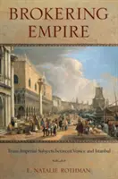 Brokering Empire: Subiecți transimperiali între Veneția și Istanbul - Brokering Empire: Trans-Imperial Subjects Between Venice and Istanbul
