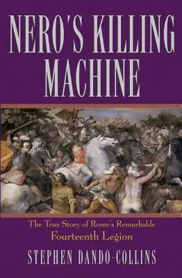Mașina de ucis a lui Nero: Adevărata poveste a remarcabilei Legiuni a 14-a a Romei - Nero's Killing Machine: The True Story of Rome's Remarkable 14th Legion
