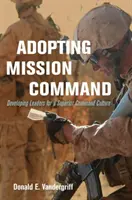 Adoptarea misiunii de comandă: Dezvoltarea liderilor pentru o cultură de comandă superioară - Adopting Mission Command: Developing Leaders for a Superior Command Culture