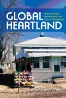 Global Heartland: Muncă strămutată, vieți transnaționale și crearea de locuri de muncă locale - Global Heartland: Displaced Labor, Transnational Lives, and Local Placemaking