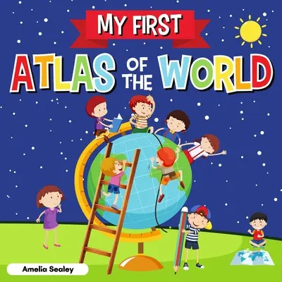 Primul meu Atlas al Lumii: Children's Atlas of The World, Carte pentru copii distractivă și educativă - My First Atlas of The World: Children's Atlas of The World, Fun and Educational Kids Book