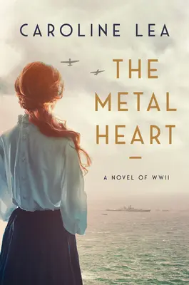 Inima de metal: Un roman despre dragoste și vitejie în Al Doilea Război Mondial - The Metal Heart: A Novel of Love and Valor in World War II