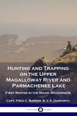Vânătoare și capcane pe râul Upper Magalloway și lacul Parmachenee: Prima iarnă în sălbăticia din Maine - Hunting and Trapping on the Upper Magalloway River and Parmachenee Lake: First Winter in the Maine Wilderness