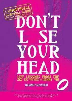 Don't Lose Your Head: Life Lessons from the Six Ex-Wives of Henry VIII (Nu-ți pierde capul: Lecții de viață de la cele șase foste soții ale lui Henric al VIII-lea) - Don't Lose Your Head: Life Lessons from the Six Ex-Wives of Henry VIII