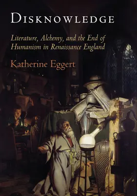 Necunoaștere: Literature, Alchemy, and the End of Humanism in Renaissance England (Literatură, alchimie și sfârșitul umanismului în Anglia Renașterii) - Disknowledge: Literature, Alchemy, and the End of Humanism in Renaissance England
