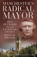 Primarul radical al orașului Manchester - Abel Heywood, omul care a construit primăria - Manchester's Radical Mayor - Abel Heywood, The Man Who Built the Town Hall