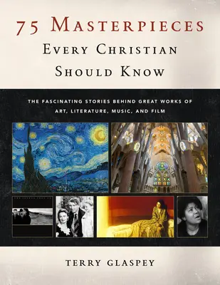 75 Masterpieces Every Christian Should Know: Fascinantele povești din spatele marilor opere de artă, literatură, muzică și film - 75 Masterpieces Every Christian Should Know: The Fascinating Stories Behind Great Works of Art, Literature, Music and Film