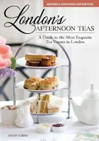 London's Afternoon Teas, Ediția a 2-a revizuită și extinsă: Un ghid al celor mai rafinate localuri de ceai din Londra - London's Afternoon Teas, Revised and Expanded 2nd Edition: A Guide to the Most Exquisite Tea Venues in London