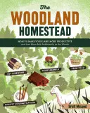 The Woodland Homestead: Cum să vă faceți pământul mai productiv și să trăiți mai autosuficient în pădure - The Woodland Homestead: How to Make Your Land More Productive and Live More Self-Sufficiently in the Woods