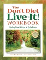 The Don't Diet, Live-It! Workbook: Vindecarea problemelor legate de alimentație, greutate și corp - The Don't Diet, Live-It! Workbook: Healing Food, Weight and Body Issues