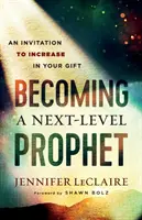 Devenirea unui profet de nivel următor: O invitație de a crește în darul tău - Becoming a Next-Level Prophet: An Invitation to Increase in Your Gift