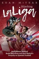 Hijacking Laliga: How Atltico Madrid Broke Barcelona and Real Madrid's Duopoloy on Spanish Football