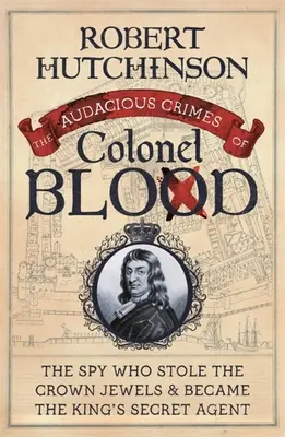 Crimele îndrăznețe ale colonelului Blood: Spionul care a furat bijuteriile coroanei și a devenit agentul secret al regelui - The Audacious Crimes of Colonel Blood: The Spy Who Stole the Crown Jewels and Became the King's Secret Agent