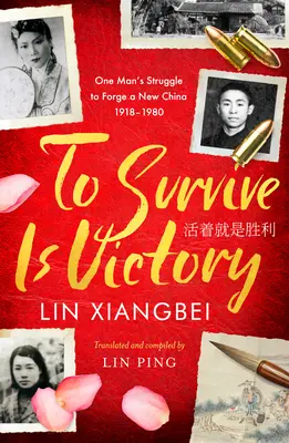 A supraviețui este o victorie: Lupta unui om pentru forjarea unei noi Chine 1918-1980 - To Survive Is Victory: One Man's Struggle to Forge a New China 1918-1980