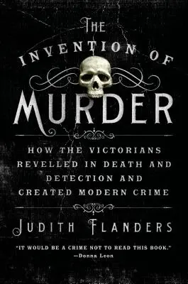 The Invention of Murder: Cum s-au delectat victorienii cu moartea și detecția și cum au creat crima modernă - The Invention of Murder: How the Victorians Revelled in Death and Detection and Created Modern Crime