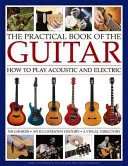The Practical Book of the Guitar: How to Play Acoustic and Electric, with 300 Chord Charts, an Illustrated History, and a Visual Directory of 400 Clas