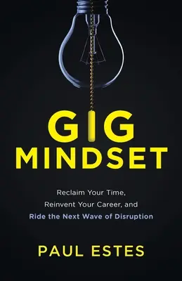Gig Mindset: Reclamă-ți timpul, reinventează-ți cariera și călărește următorul val de perturbări - Gig Mindset: Reclaim Your Time, Reinvent Your Career, and Ride the Next Wave of Disruption