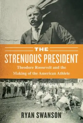 The Strenuous Life: Theodore Roosevelt și crearea atletului american - The Strenuous Life: Theodore Roosevelt and the Making of the American Athlete