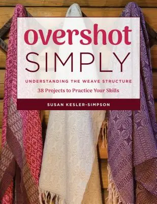 Overshot Pur și simplu: Understanding the Weave Structure 38 Projects to Practice Your Skills (Înțelegerea structurii țesăturii 38 de proiecte pentru exersarea abilităților) - Overshot Simply: Understanding the Weave Structure 38 Projects to Practice Your Skills