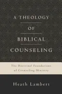 O teologie a consilierii biblice: Fundamentele doctrinare ale ministerului consilierii - A Theology of Biblical Counseling: The Doctrinal Foundations of Counseling Ministry