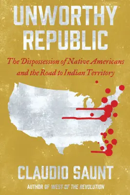 Unworthy Republic: Deposedarea nativilor americani și drumul spre teritoriul indian: The Dispossession of Native Americans and the Road to Indian Territory - Unworthy Republic: The Dispossession of Native Americans and the Road to Indian Territory