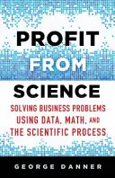 Profit din știință: Rezolvarea problemelor de afaceri folosind datele, matematica și procesul științific - Profit from Science: Solving Business Problems Using Data, Math, and the Scientific Process