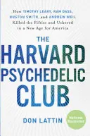 The Harvard Psychedelic Club: How Timothy Leary, Ram Dass, Huston Smith, and Andrew Weil Killed the Fifties and Ushered in a New Age for America
