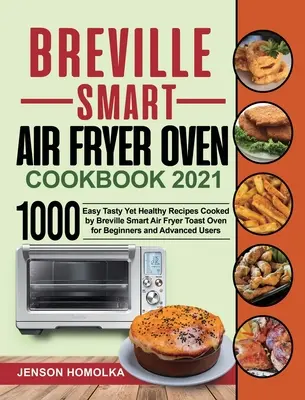 Breville Smart Air Fryer Oven Cookbook 2021: 1000 de rețete ușor gustoase și totuși sănătoase gătite de Breville Smart Air Fryer Toast Oven pentru începători și avansați - Breville Smart Air Fryer Oven Cookbook 2021: 1000 Easy Tasty Yet Healthy Recipes Cooked by Breville Smart Air Fryer Toast Oven for Beginners and Advan