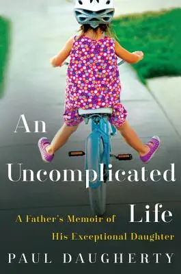 O viață fără complicații: Memoriile unui tată despre fiica sa excepțională: A Father's Memoir of His Exceptional Daughter - An Uncomplicated Life: A Father's Memoir of His Exceptional Daughter