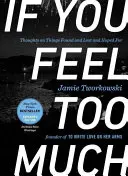 Dacă simți prea mult, ediție extinsă: Thoughts on Things Found and Lost and Hoped for - If You Feel Too Much, Expanded Edition: Thoughts on Things Found and Lost and Hoped for
