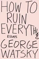 Cum să distrugi totul: eseuri - How to Ruin Everything: Essays