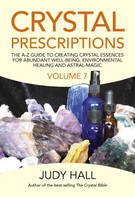 Crystal Prescriptions: The A-Z Guide to Creating Crystal Essences for Abundant Well-Being, Environmental Healing and Astral Magic. - Crystal Prescriptions: The A-Z Guide to Creating Crystal Essences for Abundant Well-Being, Environmental Healing and Astral Magic