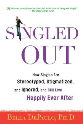 Singled Out: Cum sunt persoanele singure stereotipizate, stigmatizate și ignorate, dar trăiesc fericite până la adânci bătrâneți - Singled Out: How Singles Are Stereotyped, Stigmatized, and Ignored, and Still Live Happily Ever After