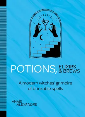Poțiuni, elixiruri și băuturi: A Modern Witches' Grimoire of Drinkable Spells - Potions, Elixirs & Brews: A Modern Witches' Grimoire of Drinkable Spells