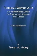 Scriere tehnică A-Z: A Commonsense Guide to Engineering Reports and Theses, British English Edition - Technical Writing A-Z: A Commonsense Guide to Engineering Reports and Theses, British English Edition