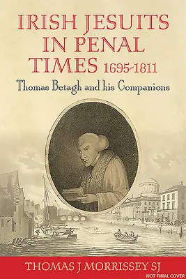 Iezuiții irlandezi în vremuri penale 1695-1811: Thomas Betagh și tovarășii săi - Irish Jesuits in Penal Times 1695-1811: Thomas Betagh and His Companions