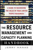 Manualul de gestionare a resurselor și planificare a capacității: A Guide to Maximizing the Value of Your Limited People Resources (Ghid pentru maximizarea valorii resurselor umane limitate) - The Resource Management and Capacity Planning Handbook: A Guide to Maximizing the Value of Your Limited People Resources
