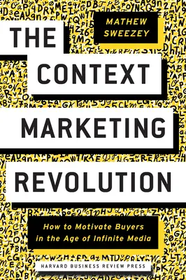 Revoluția marketingului contextual: Cum să motivezi cumpărătorii în era media infinită - The Context Marketing Revolution: How to Motivate Buyers in the Age of Infinite Media