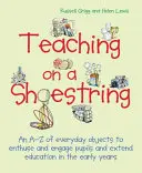Teaching on a Shoestring: An A-Z of Everyday Objects to Enthuse and Engage Children and Extend Learning in the Early Years (Un A-Z de obiecte de zi cu zi pentru a-i încânta și a-i implica pe copii și pentru a extinde învățarea în primii ani) - Teaching on a Shoestring: An A-Z of Everyday Objects to Enthuse and Engage Children and Extend Learning in the Early Years