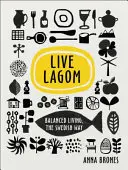 Live Lagom: Viață echilibrată, în stil suedez - Live Lagom: Balanced Living, The Swedish Way