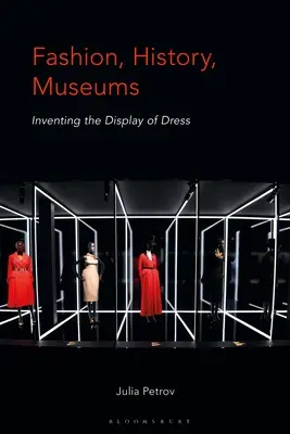 Modă, istorie, muzee: inventarea expunerii vestimentare - Fashion, History, Museums: Inventing the Display of Dress