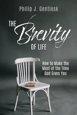 Brevitatea vieții: Cum să profiți la maximum de timpul pe care ți-l dă Dumnezeu - The Brevity of Life: How to Make the Most of the Time God Gives You