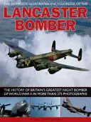 Enciclopedia ilustrată completă a bombardierului Lancaster: Istoria celui mai mare bombardier de noapte britanic din al Doilea Război Mondial, în mai mult de 275 de fotografii - The Complete Illustrated Encyclopedia of the Lancaster Bomber: The History of Britain's Greatest Night Bomber of World War II, in More Than 275 Photog