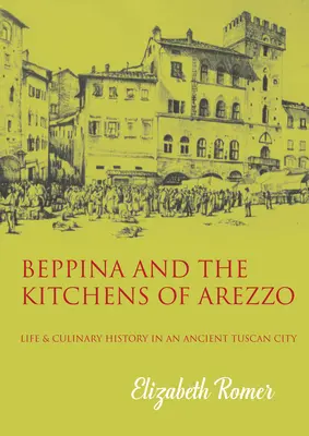 Beppina și bucătăriile din Arezzo: Viața și arta culinară într-un vechi oraș toscan - Beppina and the Kitchens of Arezzo: Life and Culinary Art in an Ancient Tuscan City