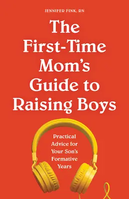 The First-Time Mom's Guide to Raising Boys: Sfaturi practice pentru anii de formare ai fiului tău - The First-Time Mom's Guide to Raising Boys: Practical Advice for Your Son's Formative Years